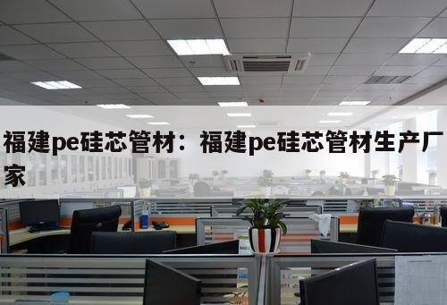 福建pe硅芯管材：福建pe硅芯管材生產(chǎn)廠家