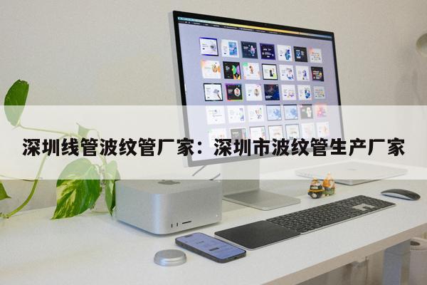 深圳線管波紋管廠家：深圳市波紋管生產廠家