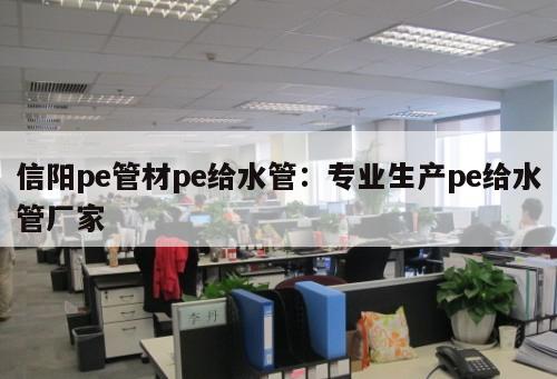 信陽(yáng)pe管材pe給水管：專(zhuān)業(yè)生產(chǎn)pe給水管廠家