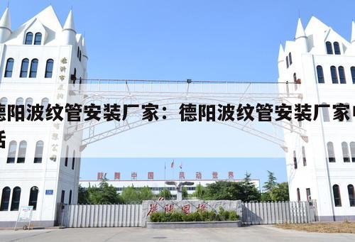德陽波紋管安裝廠家：德陽波紋管安裝廠家電話