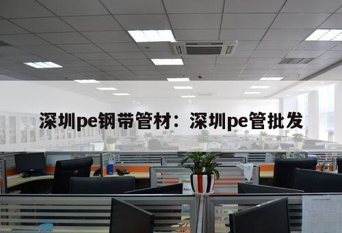 深圳pe鋼帶管材：深圳pe管批發(fā)