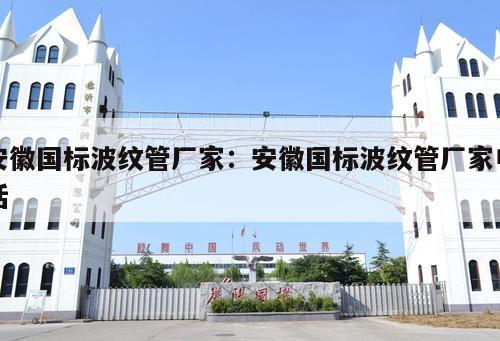 安徽國標(biāo)波紋管廠家：安徽國標(biāo)波紋管廠家電話