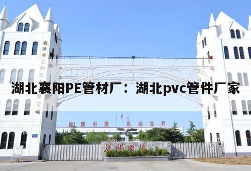 湖北襄陽PE管材廠：湖北pvc管件廠家