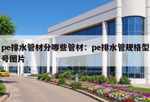 pe排水管材分哪些管材：pe排水管規(guī)格型號圖片