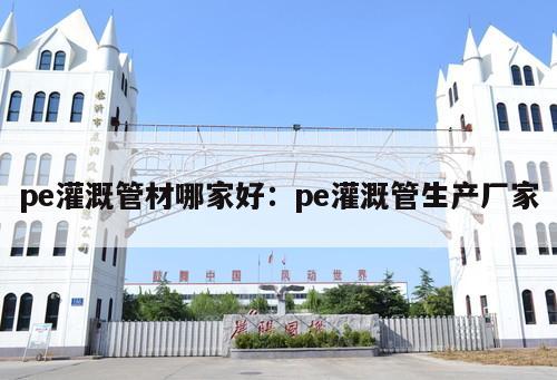 pe灌溉管材哪家好：pe灌溉管生產廠家