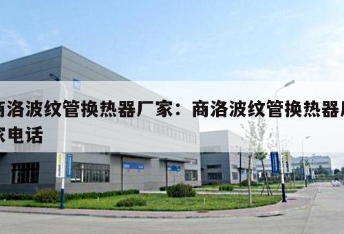 商洛波紋管換熱器廠家：商洛波紋管換熱器廠家電話