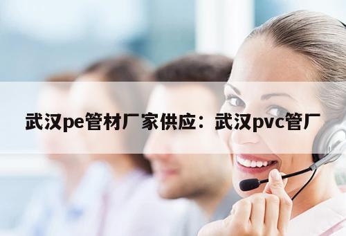 武漢pe管材廠家供應(yīng)：武漢pvc管廠