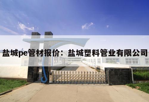鹽城pe管材報(bào)價(jià)：鹽城塑料管業(yè)有限公司