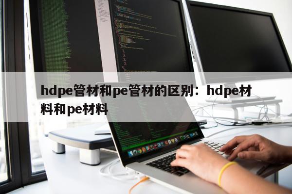 hdpe管材和pe管材的區(qū)別：hdpe材料和pe材料