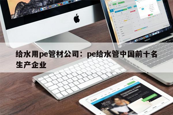 給水用pe管材公司：pe給水管中國(guó)前十名生產(chǎn)企業(yè)