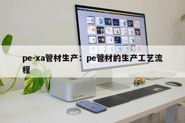 pe-xa管材生產(chǎn)：pe管材的生產(chǎn)工藝流程