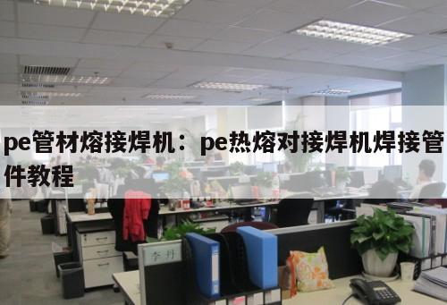 pe管材熔接焊機(jī)：pe熱熔對(duì)接焊機(jī)焊接管件教程