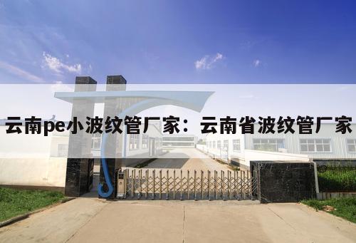 云南pe小波紋管廠家：云南省波紋管廠家