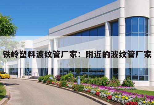 鐵嶺塑料波紋管廠家：附近的波紋管廠家