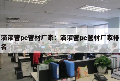 滴灌管pe管材廠家：滴灌管pe管材廠家排名