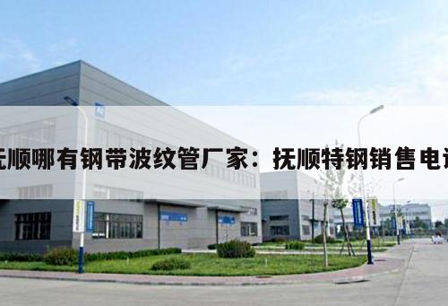 撫順哪有鋼帶波紋管廠家：撫順特鋼銷售電話