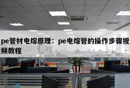 pe管材電熔原理：pe電熔管的操作步驟視頻教程