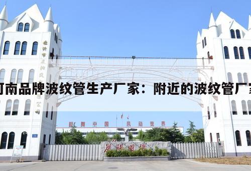 河南品牌波紋管生產(chǎn)廠家：附近的波紋管廠家