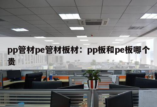 pp管材pe管材板材：pp板和pe板哪個(gè)貴