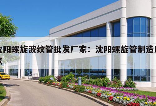 沈陽螺旋波紋管批發(fā)廠家：沈陽螺旋管制造廠家