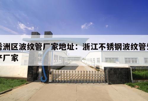 秀洲區(qū)波紋管廠家地址：浙江不銹鋼波紋管生產(chǎn)廠家