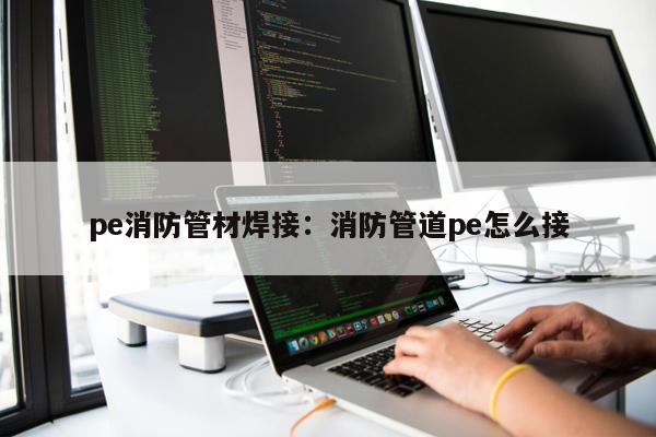 pe消防管材焊接：消防管道pe怎么接