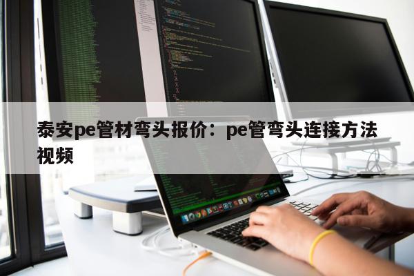 泰安pe管材彎頭報價：pe管彎頭連接方法視頻