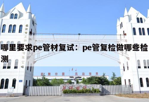 哪里要求pe管材復(fù)試：pe管復(fù)檢做哪些檢測(cè)