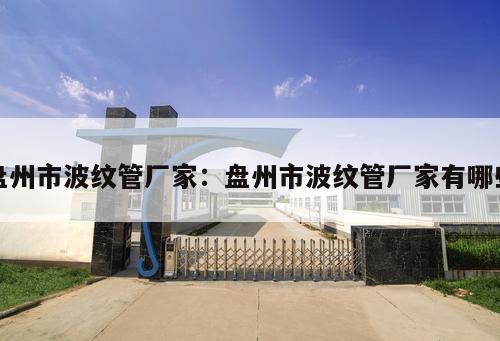 盤州市波紋管廠家：盤州市波紋管廠家有哪些
