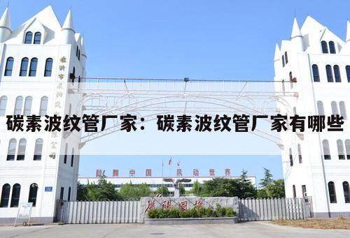 碳素波紋管廠家：碳素波紋管廠家有哪些
