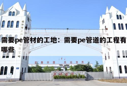 需要pe管材的工地：需要pe管道的工程有哪些