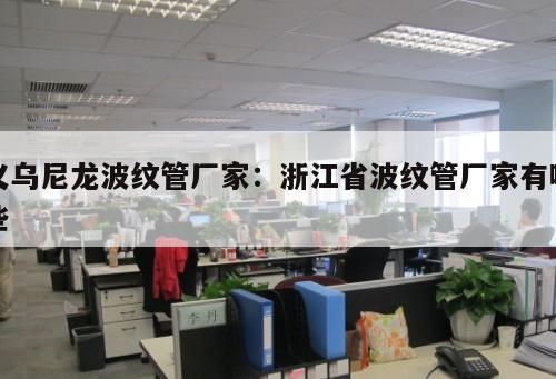 義烏尼龍波紋管廠家：浙江省波紋管廠家有哪些