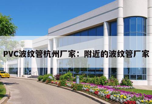 PVC波紋管杭州廠家：附近的波紋管廠家