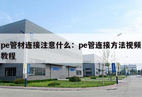 pe管材連接注意什么：pe管連接方法視頻教程