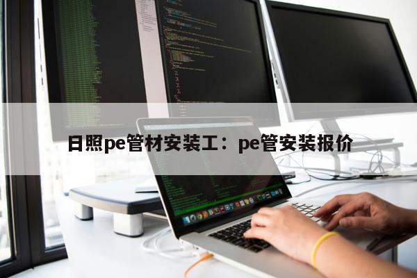 日照pe管材安裝工：pe管安裝報(bào)價(jià)