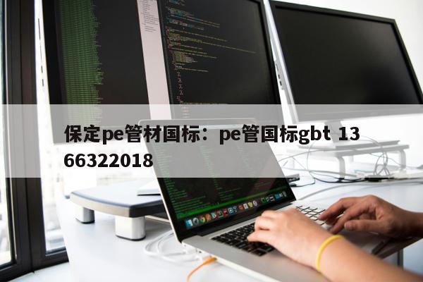 保定pe管材國(guó)標(biāo)：pe管?chē)?guó)標(biāo)gbt 1366322018