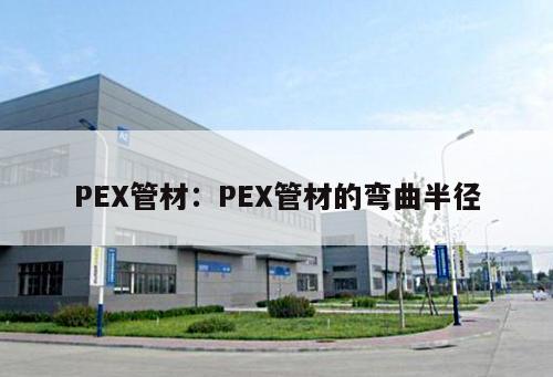 PEX管材：PEX管材的彎曲半徑