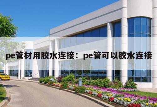 pe管材用膠水連接：pe管可以膠水連接