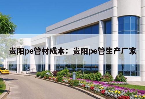 貴陽pe管材成本：貴陽pe管生產廠家