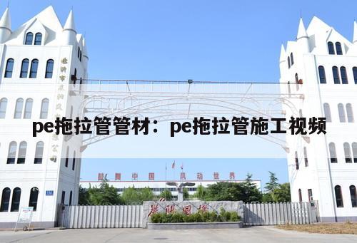pe拖拉管管材：pe拖拉管施工視頻