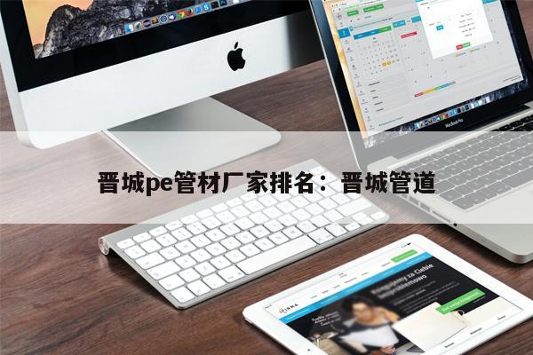 晉城pe管材廠家排名：晉城管道