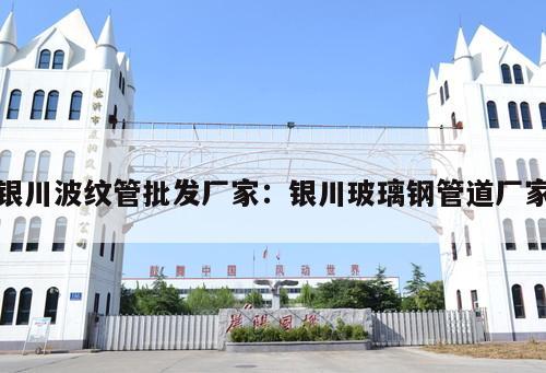 銀川波紋管批發(fā)廠家：銀川玻璃鋼管道廠家