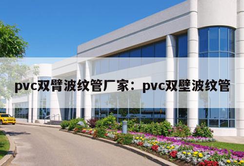 pvc雙臂波紋管廠家：pvc雙壁波紋管
