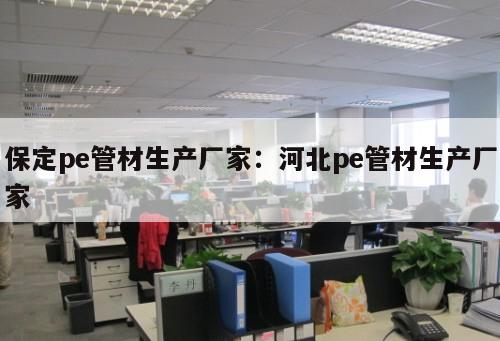 保定pe管材生產(chǎn)廠家：河北pe管材生產(chǎn)廠家