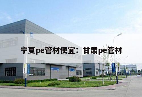 寧夏pe管材便宜：甘肅pe管材