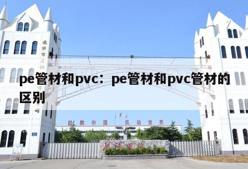 pe管材和pvc：pe管材和pvc管材的區(qū)別
