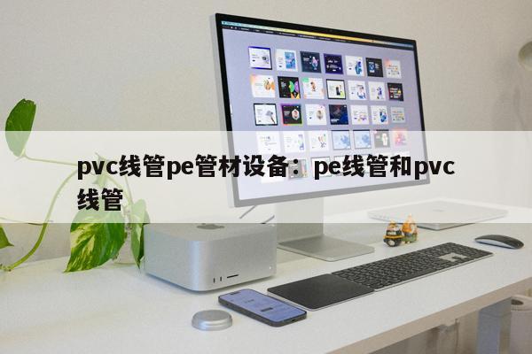 pvc線管pe管材設(shè)備：pe線管和pvc線管