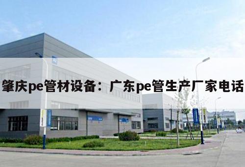 肇慶pe管材設(shè)備：廣東pe管生產(chǎn)廠家電話