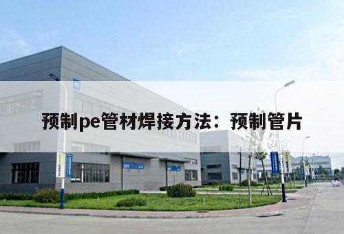 預(yù)制pe管材焊接方法：預(yù)制管片