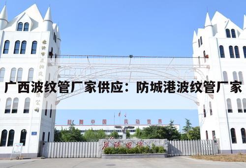 廣西波紋管廠家供應(yīng)：防城港波紋管廠家